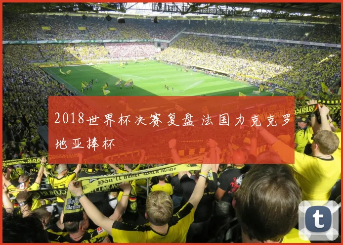 2018世界杯决赛复盘 法国力克克罗地亚捧杯