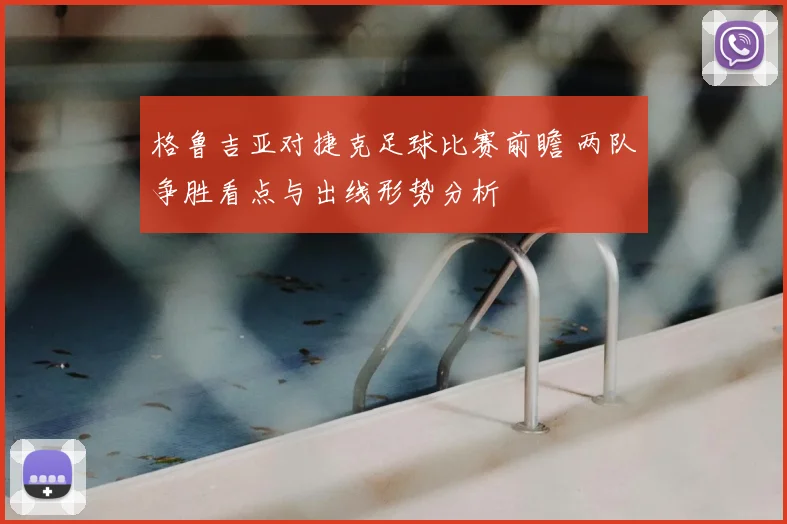 格鲁吉亚对捷克足球比赛前瞻 两队争胜看点与出线形势分析