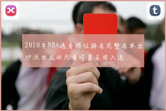 2010年NBA选秀顺位排名完整名单出炉沃尔成状元肯塔基五将入选