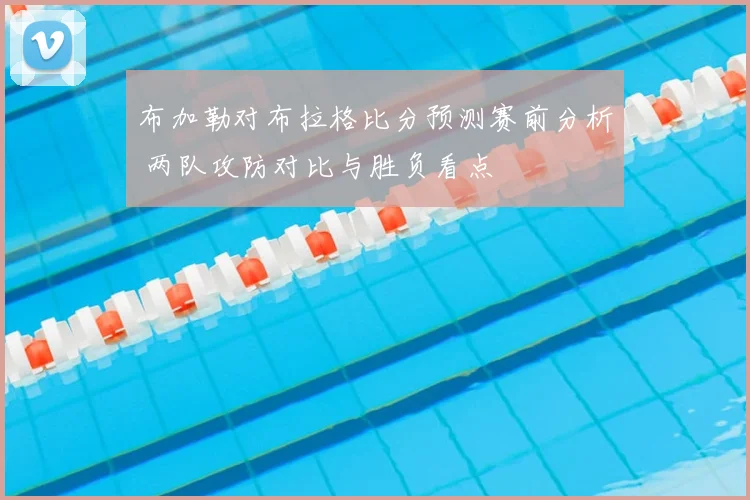 布加勒对布拉格比分预测赛前分析 两队攻防对比与胜负看点