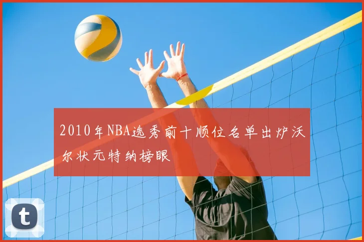2010年NBA选秀前十顺位名单出炉沃尔状元特纳榜眼