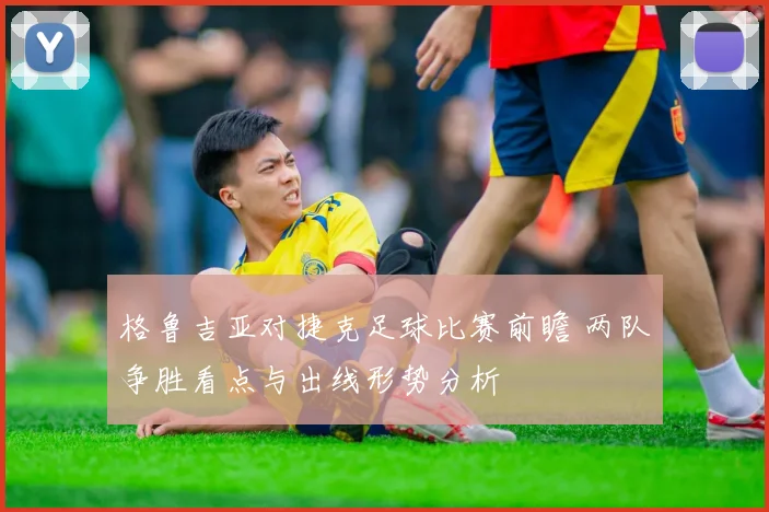 格鲁吉亚对捷克足球比赛前瞻 两队争胜看点与出线形势分析