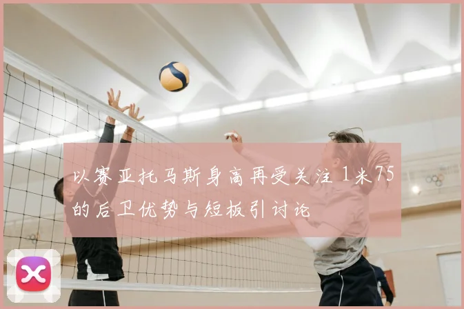 以赛亚托马斯身高再受关注 1米75的后卫优势与短板引讨论