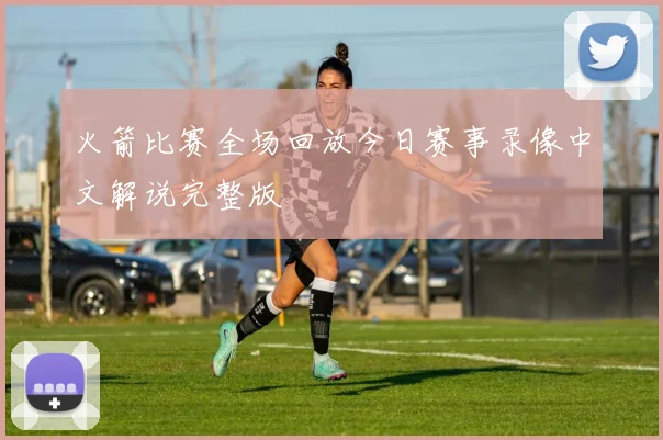 火箭比赛全场回放今日赛事录像中文解说完整版