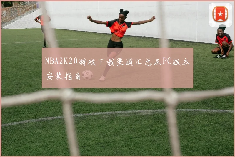 NBA2K20游戏下载渠道汇总及PC版本安装指南