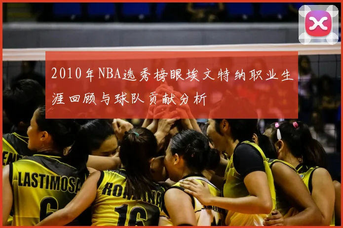 2010年NBA选秀榜眼埃文特纳职业生涯回顾与球队贡献分析