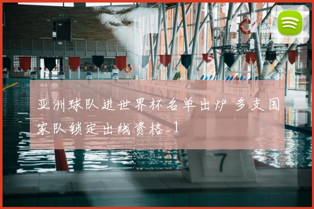亚洲球队进世界杯名单出炉 多支国家队锁定出线资格_1