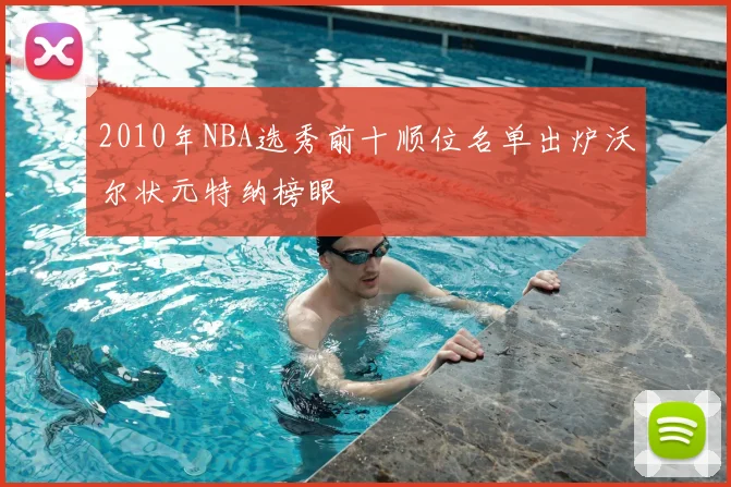 2010年NBA选秀前十顺位名单出炉沃尔状元特纳榜眼