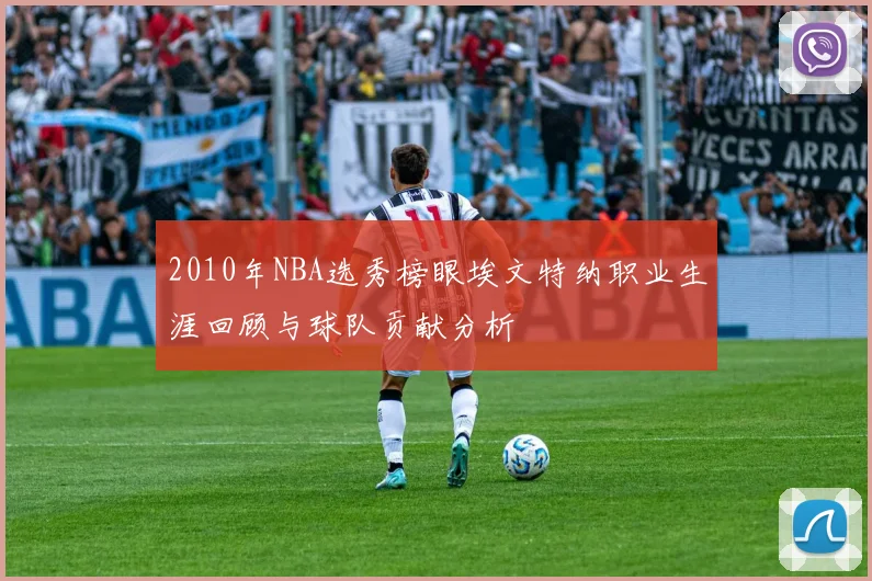 2010年NBA选秀榜眼埃文特纳职业生涯回顾与球队贡献分析
