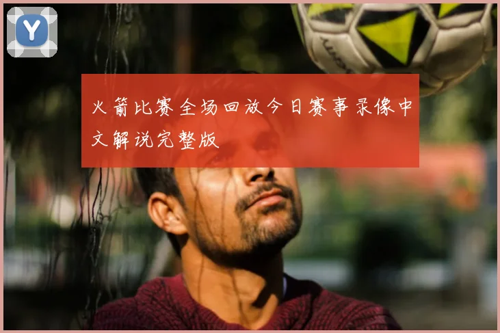 火箭比赛全场回放今日赛事录像中文解说完整版