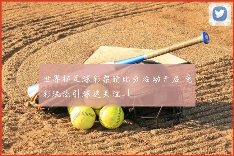 世界杯足球彩票猜比分活动开启 竞彩玩法引球迷关注_1