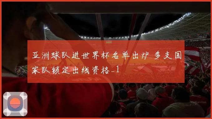 亚洲球队进世界杯名单出炉 多支国家队锁定出线资格_1