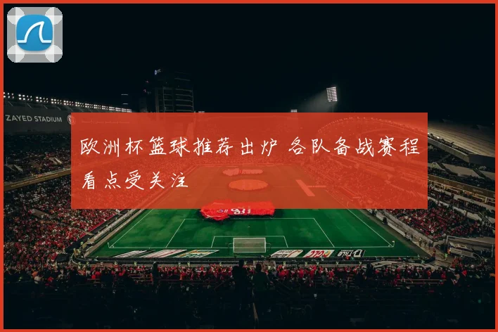 欧洲杯篮球推荐出炉 各队备战赛程看点受关注