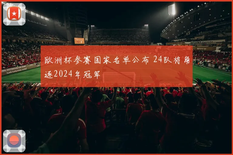 欧洲杯参赛国家名单公布 24队将角逐2024年冠军