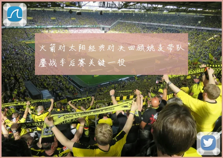 火箭对太阳经典对决回顾姚麦带队鏖战季后赛关键一役