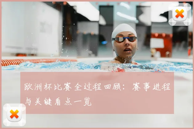 欧洲杯比赛全过程回顾：赛事进程与关键看点一览