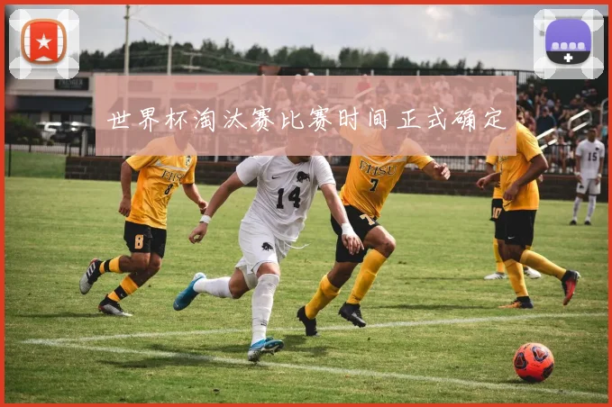 世界杯淘汰赛比赛时间正式确定