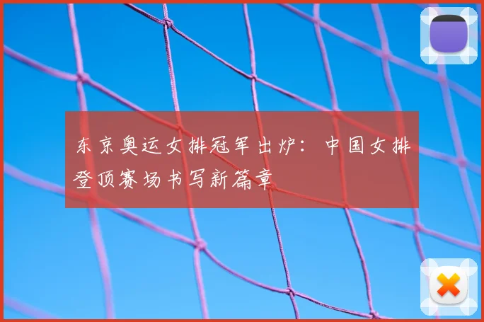 东京奥运女排冠军出炉：中国女排登顶赛场书写新篇章