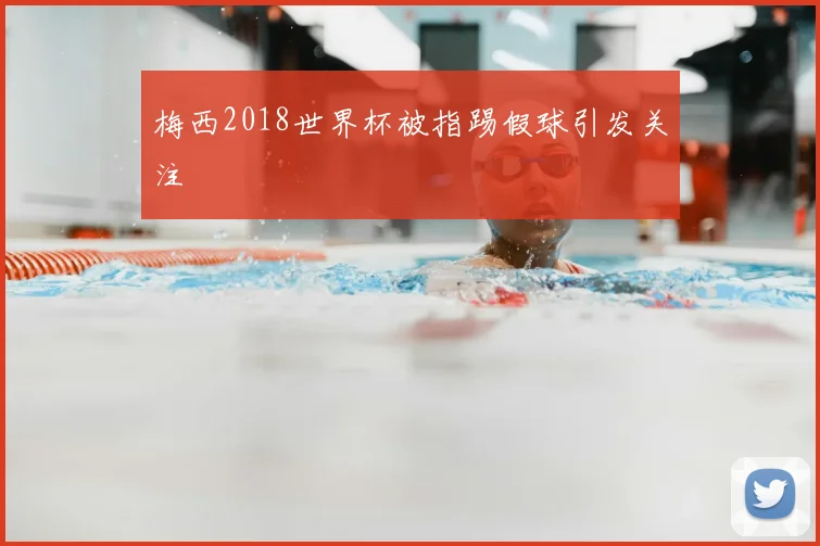 梅西2018世界杯被指踢假球引发关注