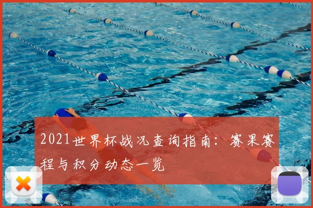 2021世界杯战况查询指南：赛果赛程与积分动态一览