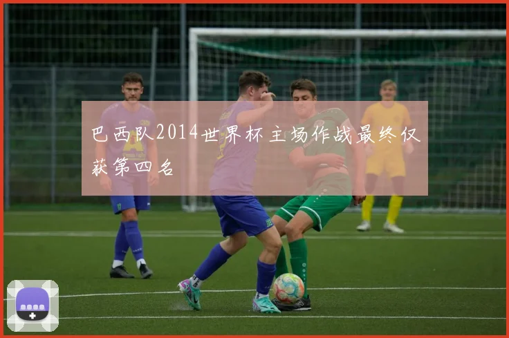巴西队2014世界杯主场作战最终仅获第四名